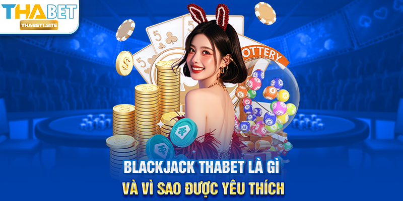 Blackjack THABET là gì và vì sao được yêu thích