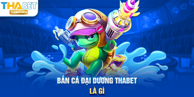 Bắn Cá Đại Dương THABET là gì?