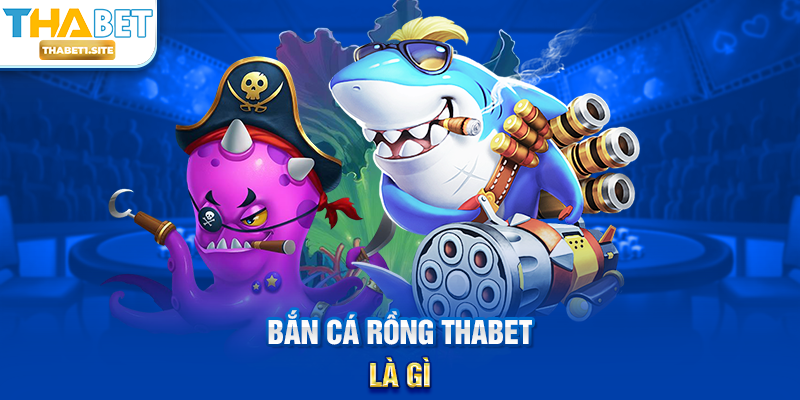 Bắn Cá Rồng THABET là gì?