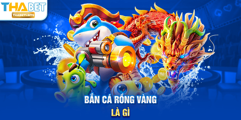 Bắn Cá Rồng Vàng là gì?