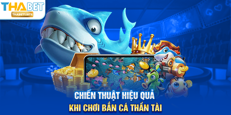 Chiến thuật hiệu quả khi chơi Bắn Cá Thần Tài