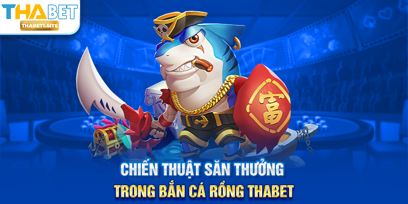 Chiến thuật săn thưởng trong Bắn Cá Rồng THABET