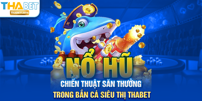 Chiến thuật săn thưởng trong Bắn Cá Siêu Thị THABET