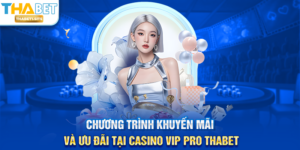 Chương trình khuyến mãi và ưu đãi tại Casino Vip Pro THABET