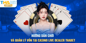 Hướng dẫn chơi và quản lý vốn tại Casino Live Dealer THABET