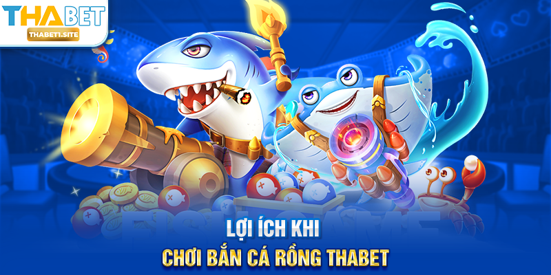 Lợi ích khi chơi Bắn Cá Rồng THABET