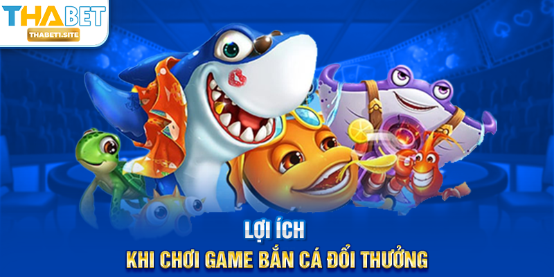 Lợi ích khi chơi Game Bắn Cá Đổi Thưởng