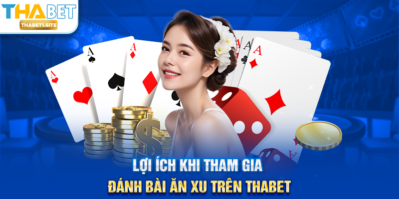 Lợi ích khi tham gia Đánh Bài Ăn Xu trên THABET