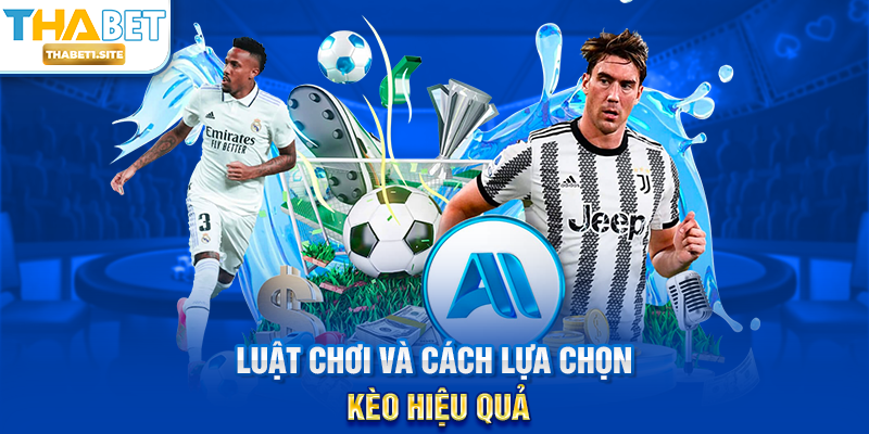 Luật chơi và cách lựa chọn kèo hiệu quả