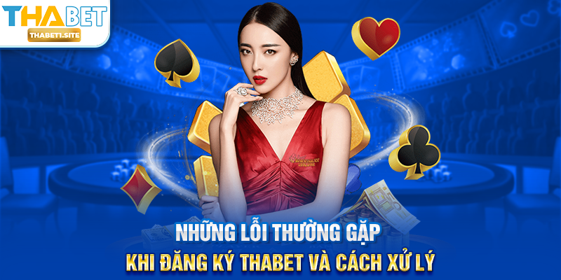 Những lỗi thường gặp khi Đăng Ký THABET và cách xử lý