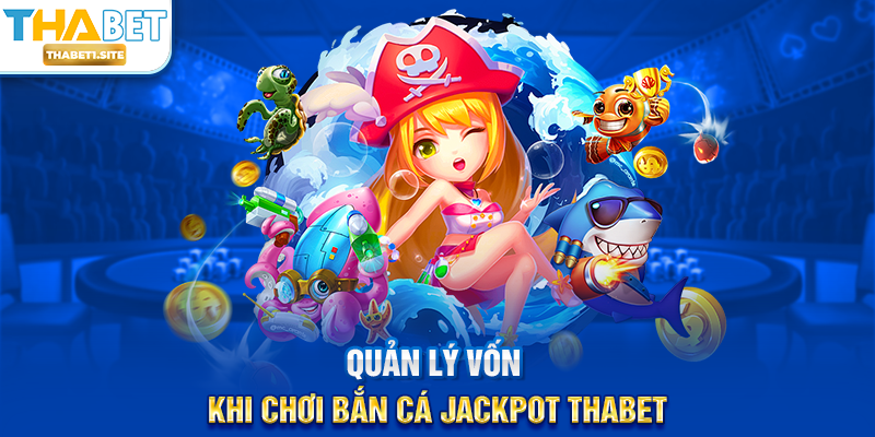 Quản lý vốn khi chơi Bắn Cá Jackpot THABET