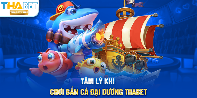 Tâm lý khi chơi Bắn Cá Đại Dương THABET