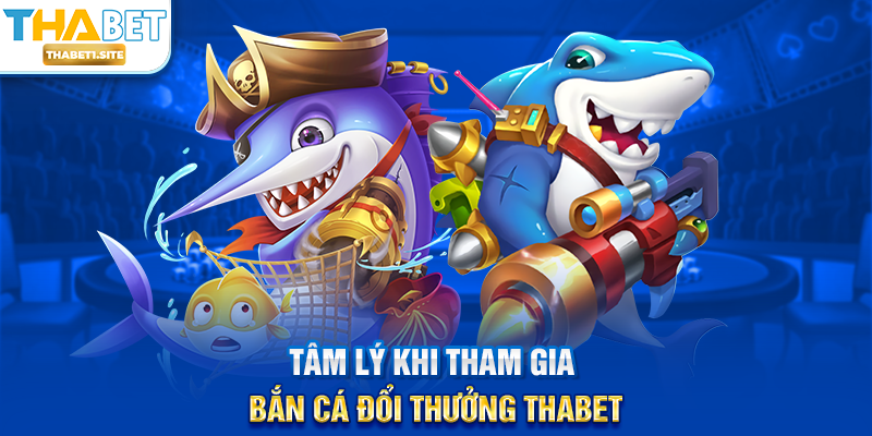 Tâm lý khi tham gia Bắn Cá Đổi Thưởng THABET