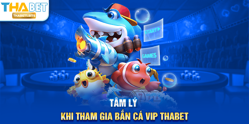 Tâm lý khi tham gia Bắn Cá Vip THABET
