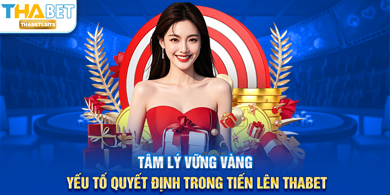 Tâm lý vững vàng – Yếu tố quyết định trong Tiến Lên THABET
