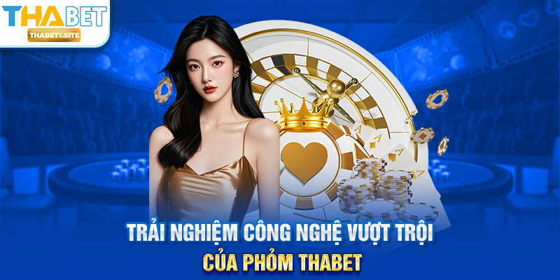 Trải nghiệm công nghệ vượt trội của Phỏm THABET