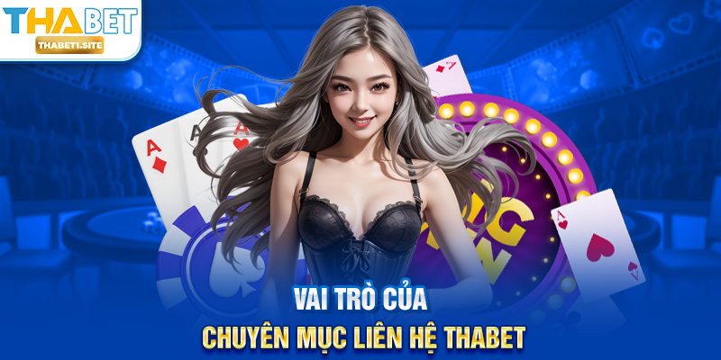 Liên Hệ THABET – Hỗ Trợ Nhanh Chóng, Chu Đáo Và Chuyên Nghiệp 1 Vai trò của chuyên mục Liên Hệ THABET