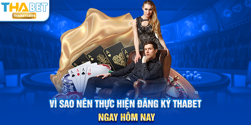 Vì sao nên thực hiện Đăng Ký THABET ngay hôm nay