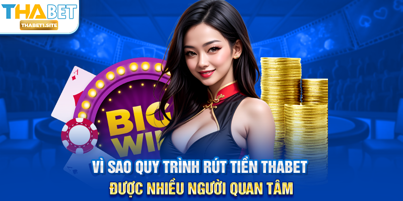 Vì sao quy trình Rút Tiền THABET được nhiều người quan tâm