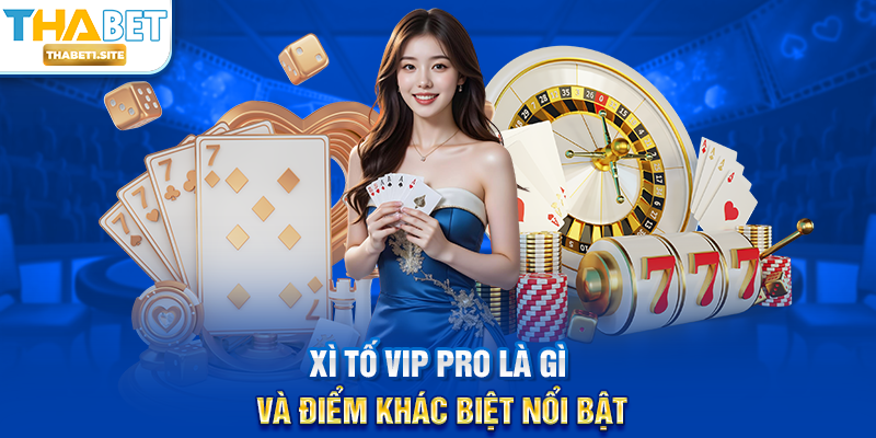 Xì Tố Vip Pro là gì và điểm khác biệt nổi bật